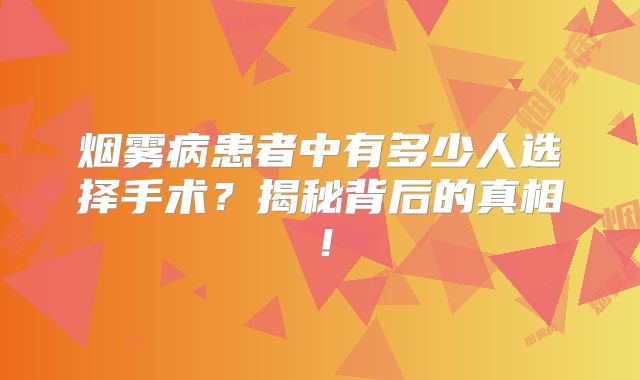 烟雾病患者中有多少人选择手术？揭秘背后的真相！