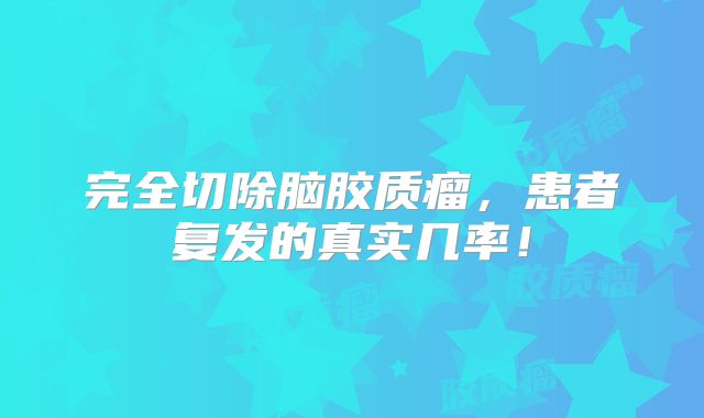 完全切除脑胶质瘤，患者复发的真实几率！