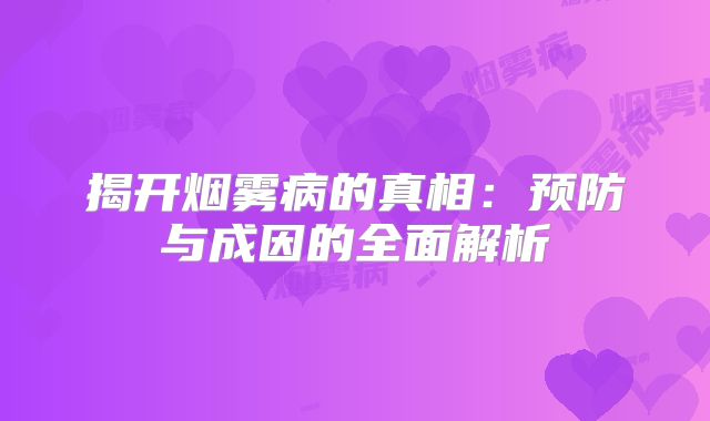 揭开烟雾病的真相：预防与成因的全面解析
