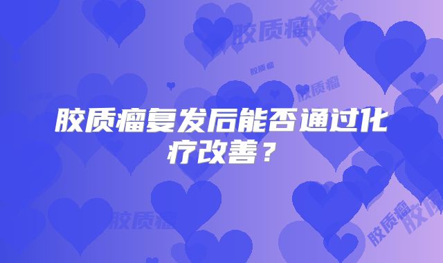 胶质瘤复发后能否通过化疗改善？