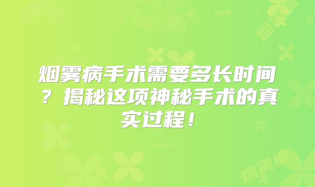 烟雾病手术需要多长时间？揭秘这项神秘手术的真实过程！