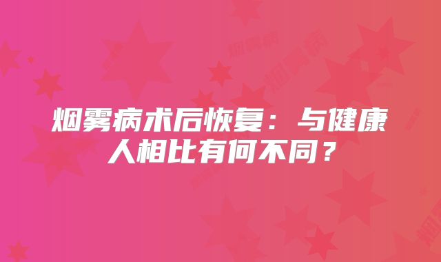 烟雾病术后恢复：与健康人相比有何不同？
