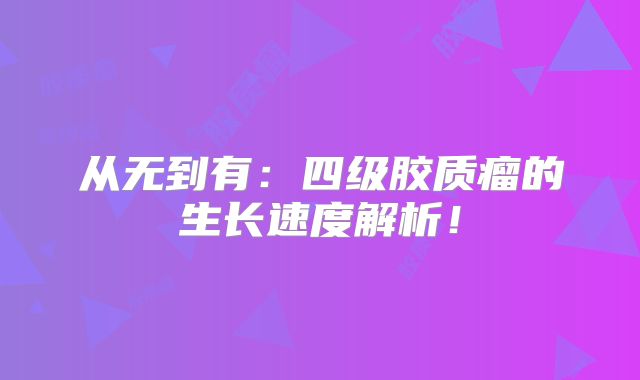 从无到有：四级胶质瘤的生长速度解析！