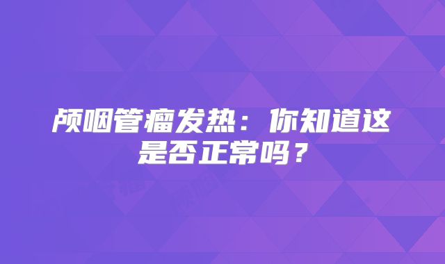 颅咽管瘤发热：你知道这是否正常吗？