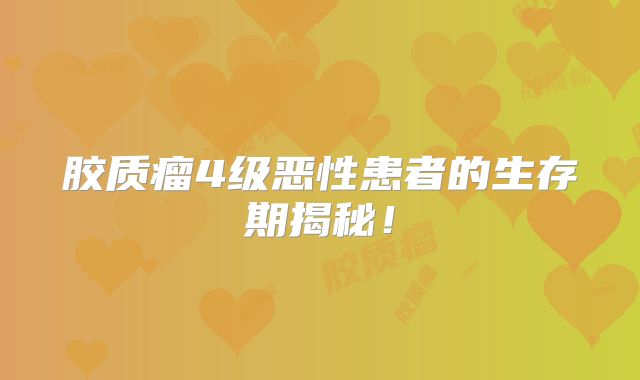 胶质瘤4级恶性患者的生存期揭秘！