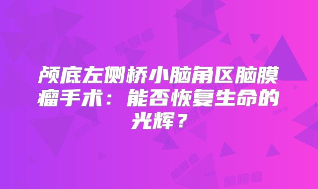 颅底左侧桥小脑角区脑膜瘤手术：能否恢复生命的光辉？