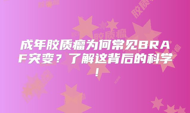 成年胶质瘤为何常见BRAF突变？了解这背后的科学！