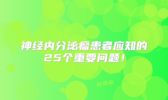 神经内分泌瘤患者应知的25个重要问题！