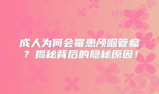 成人为何会罹患颅咽管瘤？揭秘背后的隐秘原因！