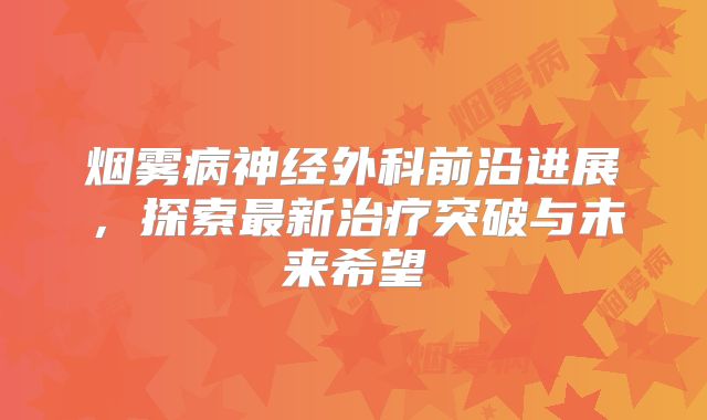烟雾病神经外科前沿进展，探索最新治疗突破与未来希望