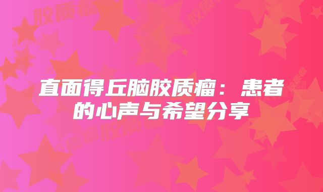 直面得丘脑胶质瘤：患者的心声与希望分享