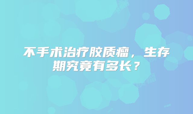 不手术治疗胶质瘤，生存期究竟有多长？