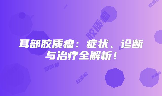 耳部胶质瘤：症状、诊断与治疗全解析！
