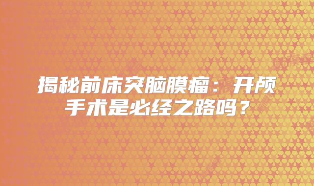 揭秘前床突脑膜瘤：开颅手术是必经之路吗？
