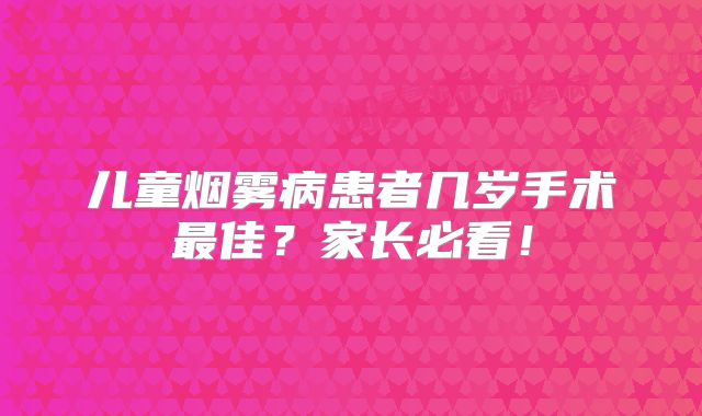 儿童烟雾病患者几岁手术最佳？家长必看！