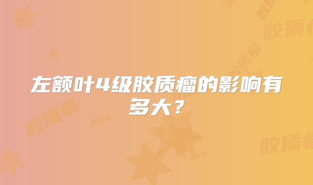 左额叶4级胶质瘤的影响有多大？