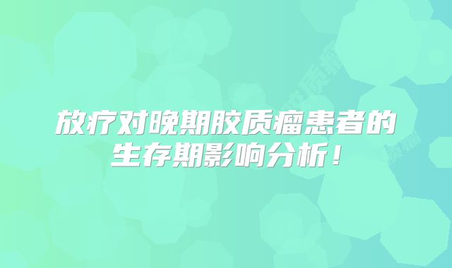 放疗对晚期胶质瘤患者的生存期影响分析！