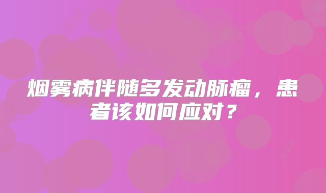 烟雾病伴随多发动脉瘤，患者该如何应对？