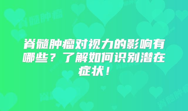 脊髓肿瘤对视力的影响有哪些？了解如何识别潜在症状！