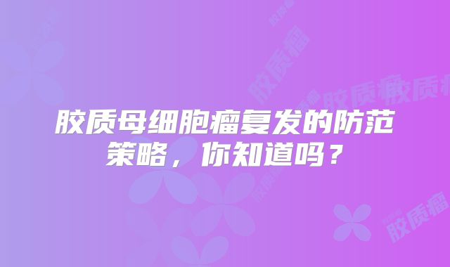 胶质母细胞瘤复发的防范策略，你知道吗？