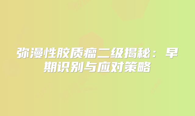 弥漫性胶质瘤二级揭秘：早期识别与应对策略