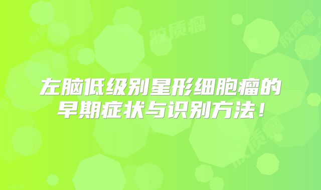 左脑低级别星形细胞瘤的早期症状与识别方法！