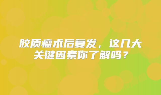胶质瘤术后复发，这几大关键因素你了解吗？