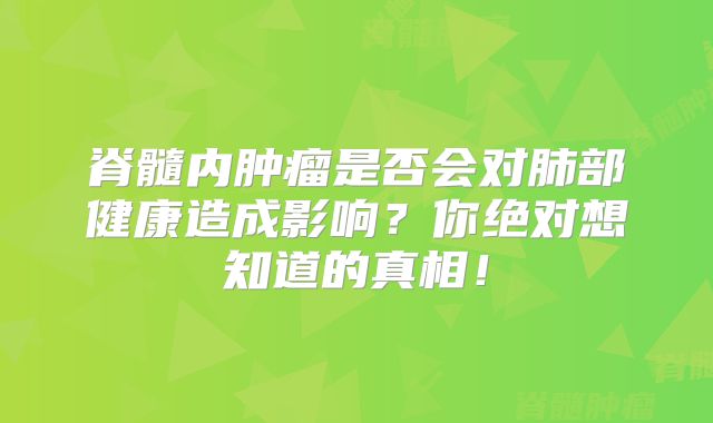 脊髓内肿瘤是否会对肺部健康造成影响？你绝对想知道的真相！