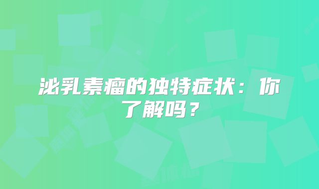 泌乳素瘤的独特症状：你了解吗？
