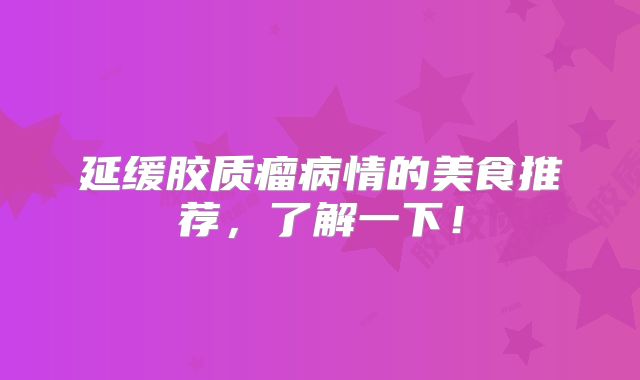 延缓胶质瘤病情的美食推荐，了解一下！