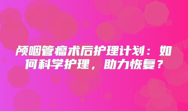 颅咽管瘤术后护理计划：如何科学护理，助力恢复？