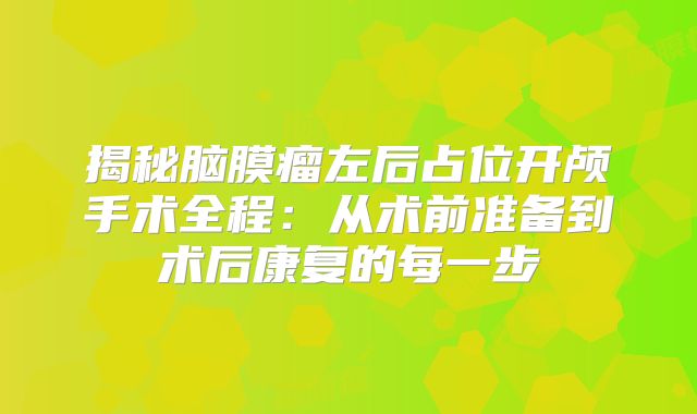 揭秘脑膜瘤左后占位开颅手术全程：从术前准备到术后康复的每一步