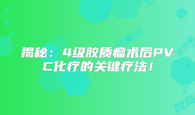 揭秘：4级胶质瘤术后PVC化疗的关键疗法！