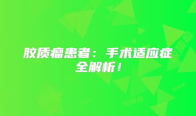 胶质瘤患者：手术适应症全解析！