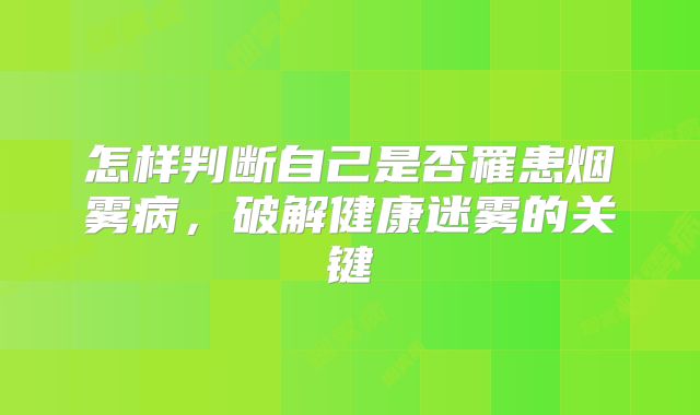 怎样判断自己是否罹患烟雾病，破解健康迷雾的关键