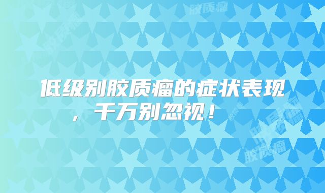 低级别胶质瘤的症状表现，千万别忽视！  