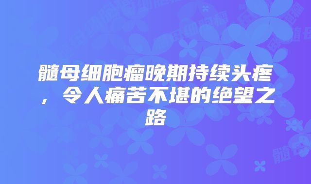 髓母细胞瘤晚期持续头疼，令人痛苦不堪的绝望之路