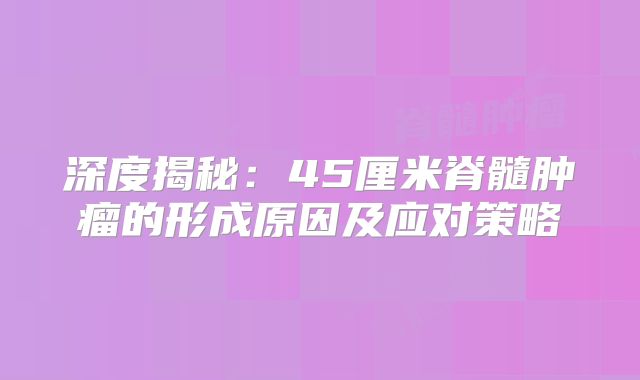 深度揭秘：45厘米脊髓肿瘤的形成原因及应对策略