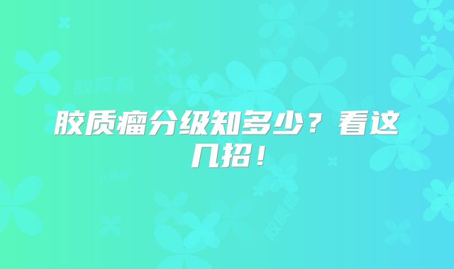 胶质瘤分级知多少？看这几招！