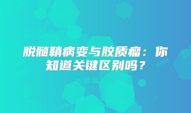 脱髓鞘病变与胶质瘤：你知道关键区别吗？