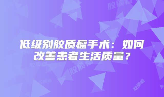 低级别胶质瘤手术：如何改善患者生活质量？