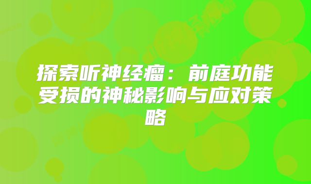 探索听神经瘤：前庭功能受损的神秘影响与应对策略