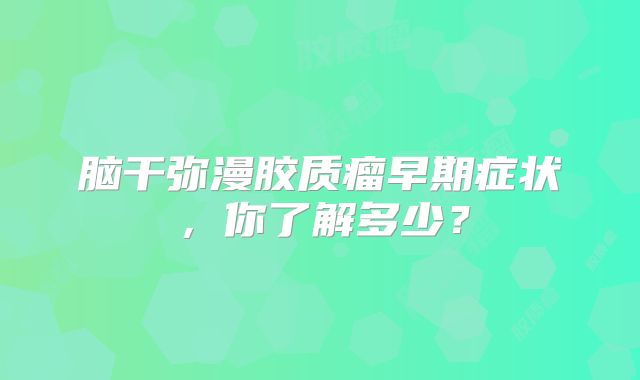 脑干弥漫胶质瘤早期症状，你了解多少？