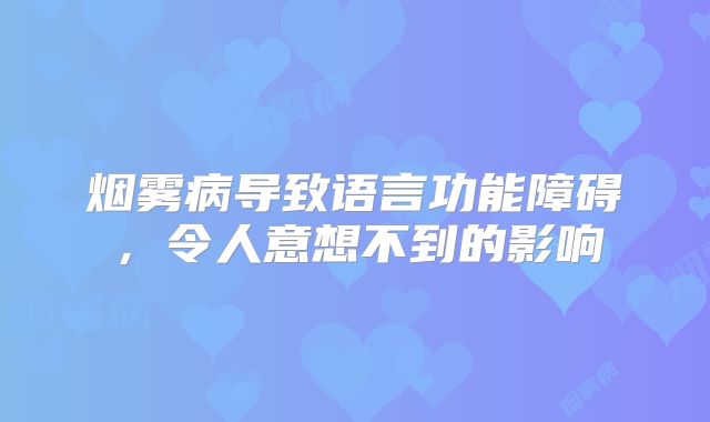 烟雾病导致语言功能障碍，令人意想不到的影响