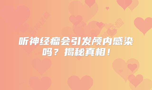 听神经瘤会引发颅内感染吗？揭秘真相！