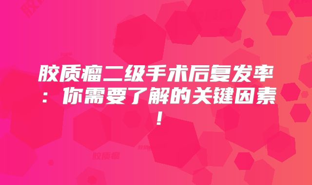 胶质瘤二级手术后复发率：你需要了解的关键因素！