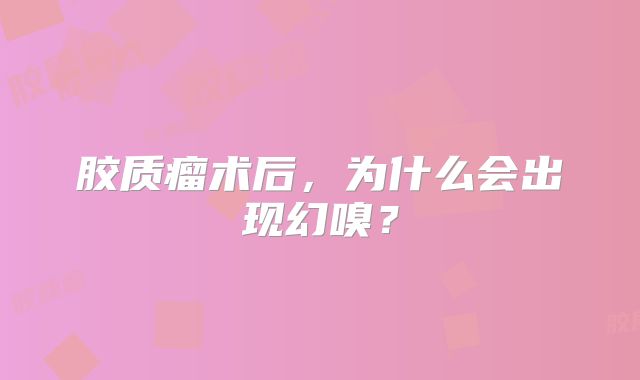 胶质瘤术后，为什么会出现幻嗅？