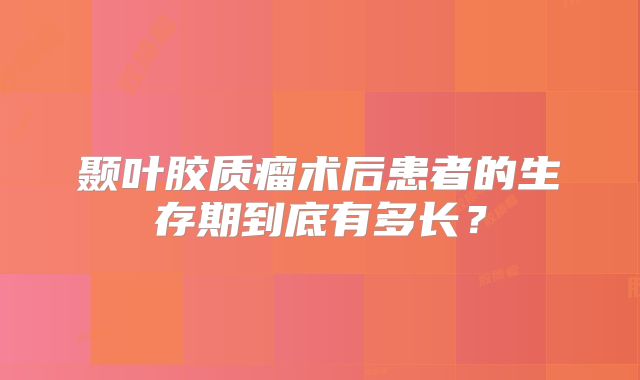 颞叶胶质瘤术后患者的生存期到底有多长？