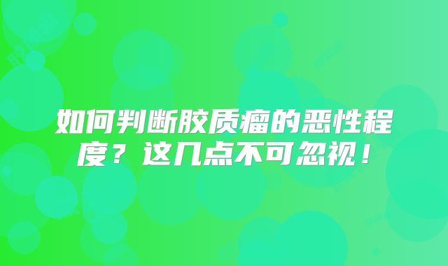 如何判断胶质瘤的恶性程度？这几点不可忽视！