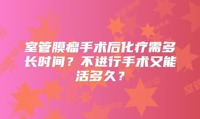 室管膜瘤手术后化疗需多长时间？不进行手术又能活多久？
